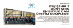 ŞİŞECAM’DAN ESKİŞEHİR’E DÜNYANIN  EN BÜYÜK CAM ÜRETİM KOMPLEKSİ